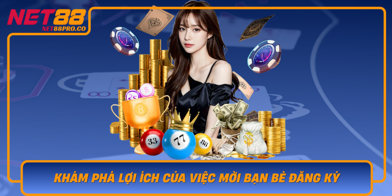 Kham Pha Loi Ich Cua Viec Moi Ban Be Dang Ky Tren Net88