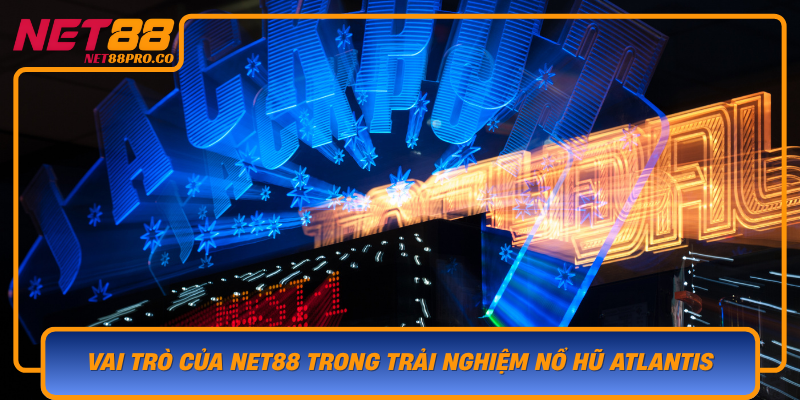 Vai Tro Cua Net88 Trong Trai Nghiem No Hu Atlantis