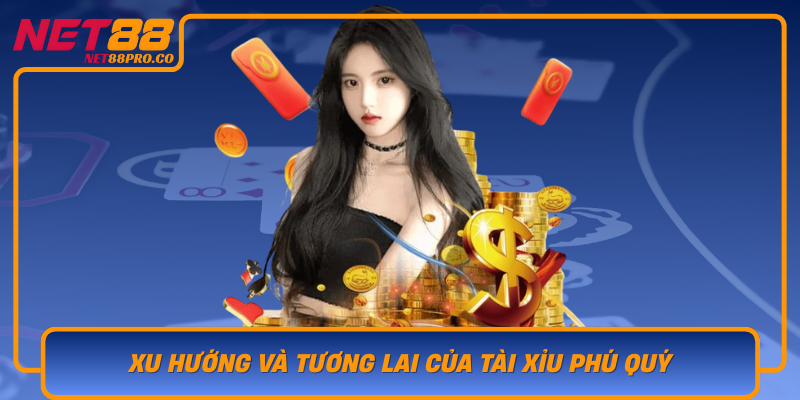 Xu Huong Va Tuong Lai Cua Tai Xiu Phu Quy